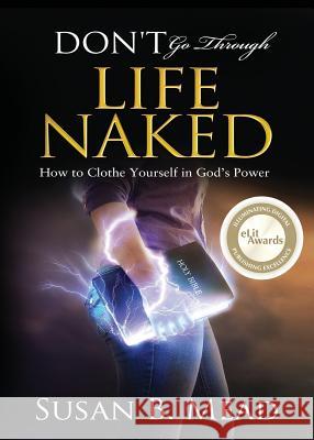 Don't Go Through Life Naked: How to Clothe Yourself in God's Power Susan B. Mead 9780999651605