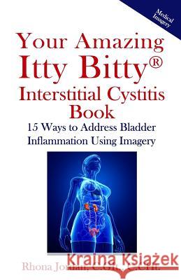 Your Amazing Itty Bitty Interstitial Cystitis Book: 15 Ways to Reduce the Symptoms & Stress Caused by Bladder Inflammation Using Imagery Rhona Jordan 9780999651919 Suzy Prudden