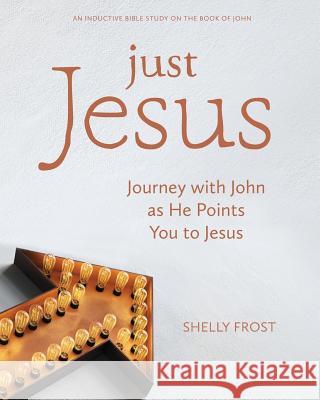 Just Jesus: Journey with John as He Points You to Jesus Shelly Frost 9780999653401 Michelle Frost