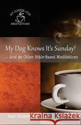 My Dog Knows It's Sunday: . . .And 30 Other Bible-Based Meditations Ellsworth, Roger 9780999655962 Great Writing