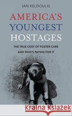 America's Youngest Hostages: The true cost of foster care and who's paying for it Ian Keldoulis 9780999657232 Downey Side