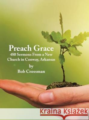 Preach Grace: 480 Sermons From a New Church in Conway, Arkansas Crossman, Bob O. 9780999657829 Robert Owen Crossman