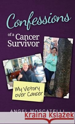 Confessions of a Cancer Survivor - My Victory over Cancer Angel Moscatelli 9780999657904 Angelina Moscatelli