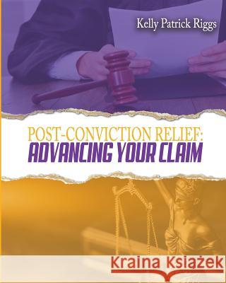 Post-Conviction Relief: Advancing Your Claim Kelly Patrick Riggs Freebird Publishers Cyber Hut Designs 9780999660232 Freebird Publishers
