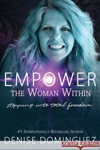 Empower the Woman Within: Stepping Into Total Freedom Denise Dominguez 9780999660386 Happy Publishing