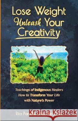 Lose Weight Unleash Your Creativity: Teachings of Indigenous Healers How to Transform Your Life with Nature's Power L. Ac Dipl O. M. Panahi 9780999664810 Rita Panahi, L.Ac.