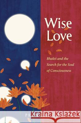 Wise-Love: Bhakti and the Search for the Soul of Consciousness Pranada Comtois 9780999665435 Chandra Media