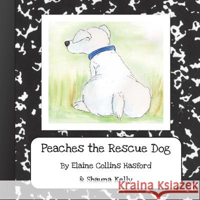 Peaches the Rescue Dog Elaine Collins Hasford Shauna Kelly 9780999666623