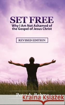 Set Free: Why I Am Not Ashamed of the Gospel of Jesus Christ Peter a. Rahme Grant a. Rahme Brad Rahme 9780999666845 Peter Rahme Ministries