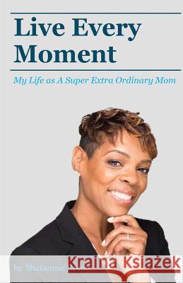 Live Every Moment: My Life as A Super Extra Or Reese, Shatanese 9780999674604 Solid Foundation Group