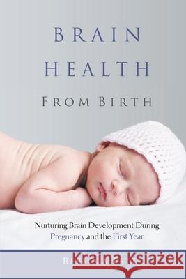 Brain Health From Birth: Nurturing Brain Development During Pregnancy and the First Year Rebecca Fett 9780999676134 Franklin Fox Publishing LLC