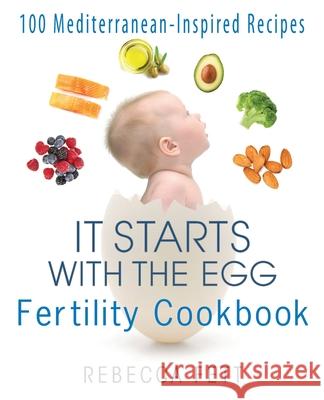 It Starts with the Egg Fertility Cookbook: 100 Mediterranean-Inspired Recipes Rebecca Fett 9780999676165 Franklin Fox Publishing LLC