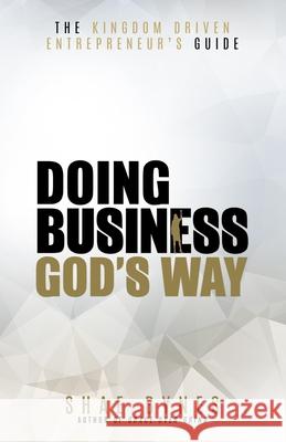 The Kingdom Driven Entrepreneur's Guide: Doing Business God's Way Shae Bynes 9780999676325 Kingdom Driven Publishing