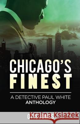 Chicago's Finest: A Detective Paul White Anthology Otis Jones 9780999676622 Absolute Good Mission Possible Press