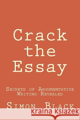 Crack the Essay: Secrets of Argumentative Writing Revealed Simon Black 9780999678299 Gramercy House Publishing