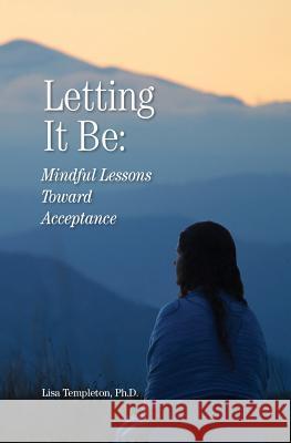 Letting It Be: Mindful Lessons Toward Acceptance Lisa Michelle Templeton 9780999682708 Templetown Publishing
