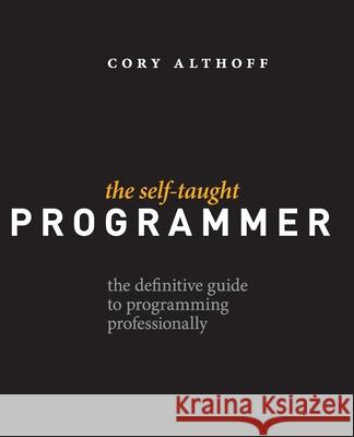 The Self-Taught Programmer: The Definitive Guide to Programming Professionally Cory Althoff 9780999685907 Self-Taught Media