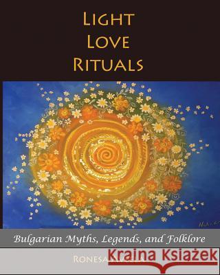 Light Love Rituals: Bulgarian Myths, Legends, and Folklore Ronesa Aveela Nelinda 9780999686102 Bendideia Publishing