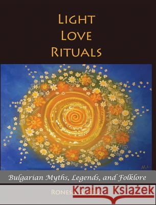 Light Love Rituals: Bulgarian Myths, Legends, and Folklore Ronesa Aveela Nelinda 9780999686126 Bendideia Publishing