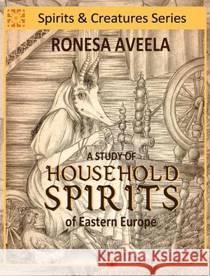 A Study of Household Spirits of Eastern Europe Ronesa Aveela, Nelinda, Anna Blaszczyk 9780999686171 Bendideia Publishing