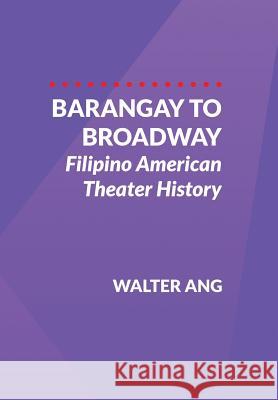 Barangay to Broadway: Filipino American Theater History Walter Ang 9780999686508