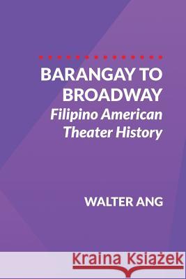 Barangay to Broadway: Filipino American Theater History Walter Ang 9780999686515