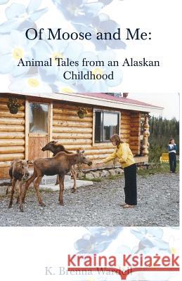 Of Moose and Me: Animal Tales from an Alaskan Childhood K. Brenna Wardell 9780999686942 Corpus Callosum Press
