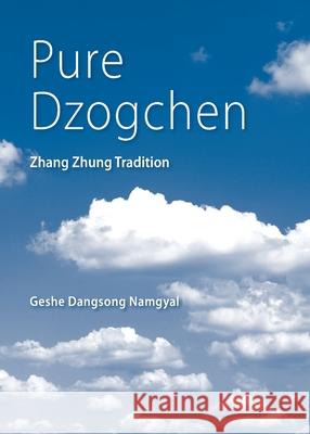 Pure Dzogchen: Zhang Zhung Tradition Geshe Dangsong Namgyal 9780999689813 Namkha Publications