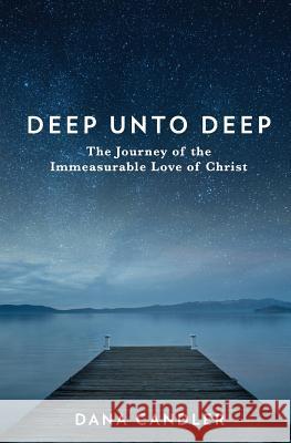 Deep Unto Deep: The Journey of the Immeasurable Love of Christ Dana Candler 9780999693209