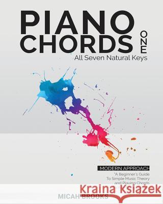 Piano Chords One: A Beginner's Guide To Simple Music Theory and Playing Chords To Any Song Quickly Micah Brooks 9780999693711 Worshipheart Publishing