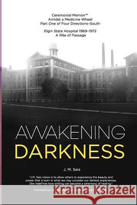 Awakening Darkness: Elgin State Hospital 1969-1972 A Rite of Passage Seis, J. M. 9780999696002 Great Mother Press