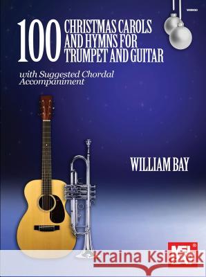 100 Christmas Carols and Hymns: For Trumpet and Guitar William Bay 9780999698006 Mel Bay Publications,U.S.