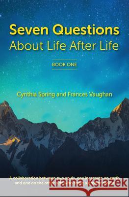 7 Questions About Life After Life: A Collaboration between Two Souls, One Incarnate on Earth, and One on the Other Side Who Share a Greater Reality Spring, Cynthia 9780999698914