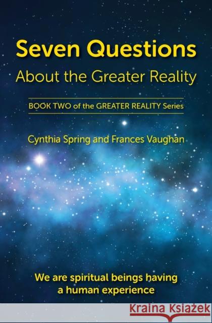 Seven Questions About The Greater Reality: We Are Spiritual Beings Having a Human Experience Frances Vaughan Cynthia Spring 9780999698938 Wisdom Circles Publishing