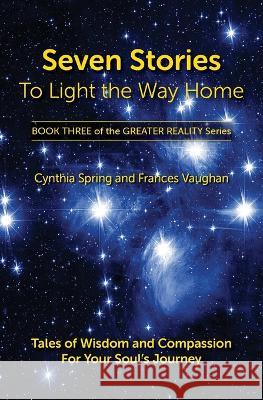 Seven Stories to Light the Way Home: Tales of Wisdom and Compassion for Your Soul's Journey Cynthia Spring Frances Vaughan  9780999698952