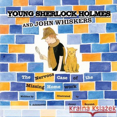 Young Sherlock Holmes and John Whiskers: The Nervous Case of the Missing Homework I. Ashmawey Jenny Reynish 9780999699188 