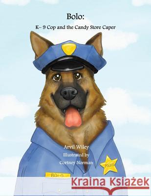 Bolo: K-9 Cop and the Candy Store Caper Arvil Wiley Cortney Norman 9780999701317 Precious Dreams Publishing