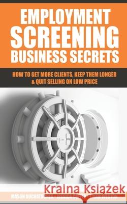 Employment Screening Business Secrets: How to Get More Clients, Keep Them Longer & Quit Selling on Low Price Jessica Coffey Tyler Weston Mason Duchatschek 9780999701720