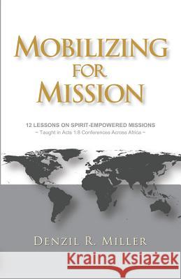 Mobilizing for Mission: 12 Lessons on Spirit-Empowered Missions Denzil R. Miller 9780999703236 Acts in Africa