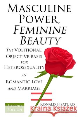Masculine Power, Feminine Beauty: The Volitional, Objective Basis for Heterosexuality in Romantic Love and Marriage Charlotte Cushman Jeffrey Perren Ronald Pisaturo 9780999704172 Prime Mover Press