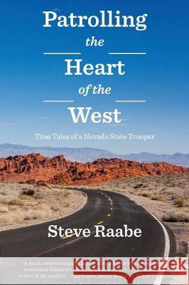 Patrolling the Heart of the West: True Tales of a Nevada State Trooper Steve Raabe 9780999707524 Latah Books