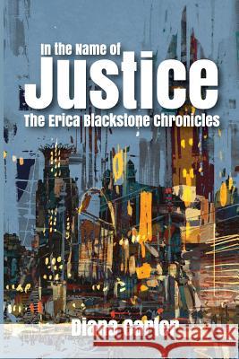 In The Name of Justice: The Erica Blackstone Chronicles Carter, Diana 9780999710609 Let's Do This Publishing, LLC