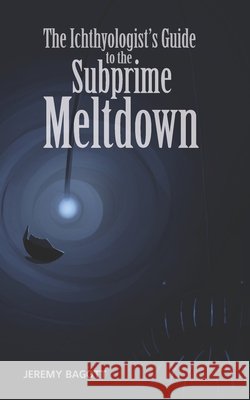 The Ichthyologist's Guide to the Subprime Meltdown Ol' Rock Graphi Jeremy Bagott 9780999710784