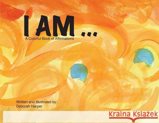 I Am: A Colorful Book of Affirmations Deborah Harper Deborah Harper 9780999712719 Deborah Gardner