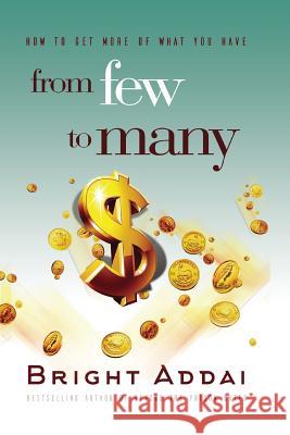 From Few To Many: How to get more of what you have Addai, Bright 9780999715116