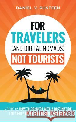 For Travelers (and Digital Nomads) Not Tourists: A guide on how to connect with a destination for a more fulfilling travel experience Rusteen, Daniel Vroman 9780999715536 Optimizemybnb.com LLC