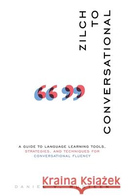 Zilch to Conversational: A guide to language learning tools, strategies, and techniques for conversational fluency Rusteen, Daniel Vroman 9780999715550