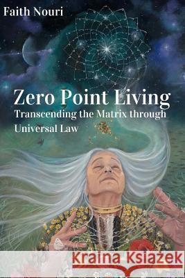 Zero Point Living: Transcending the Matrix through Universal Law Nouri, Faith 9780999718803