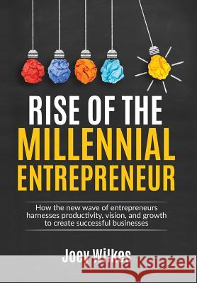 Rise of the Millennial Entrepreneur: How the new wave of entrepreneurs harnesses productivity, vision, and growth to create successful businesses Joey Wilkes 9780999725108 Joseph Wilkes