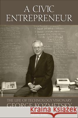 A Civic Entrepreneur: The Life of Technology Visionary George Kozmetsky Monty Jones 9780999731802 Dolph Briscoe Center for American History at